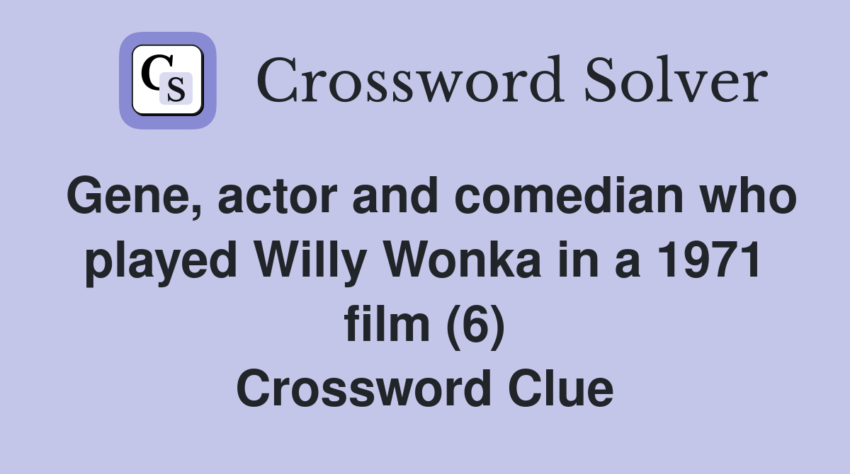 Gene, actor and comedian who played Willy Wonka in a 1971 film (6